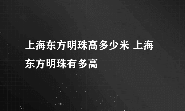 上海东方明珠高多少米 上海东方明珠有多高