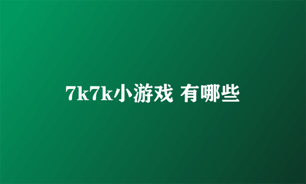 7k7k小游戏 有哪些