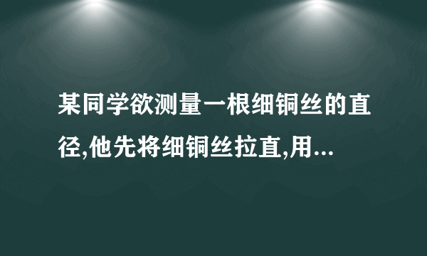 某同学欲测量一根细铜丝的直径,他先将细铜丝拉直,用刻度尺测出细铜丝的长度L1后,接着如图所示,将这段细铜丝紧密排绕在圆柱形铅笔杆上,数出缠绕在铅笔杆上细铜丝的圈数n=30圈,用刻度尺测出铅笔杆上铜丝绕圈的总长度L2.问：9 10 (1)上述步骤中，没有必要的步骤是___.(2)由图可知,铅笔杆上铜丝绕圈的总长度L2是多少cm?细铜丝的直径d是多少mm?(计算结果保留两位小数)(3)如果测量时缠绕得不紧密,将会使测量结果___(填“偏大”“偏小”或“不变”).