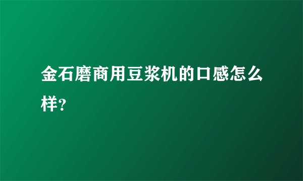 金石磨商用豆浆机的口感怎么样？