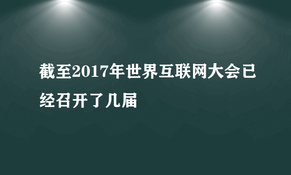 截至2017年世界互联网大会已经召开了几届