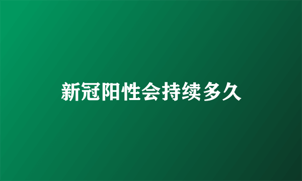 新冠阳性会持续多久