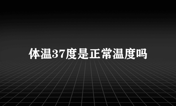 体温37度是正常温度吗