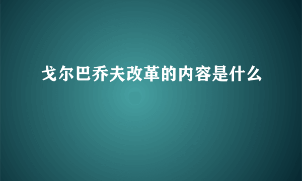 戈尔巴乔夫改革的内容是什么