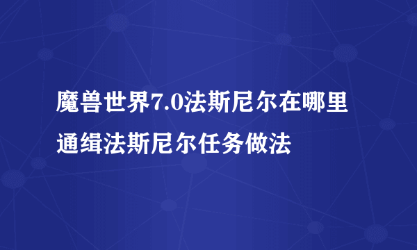 魔兽世界7.0法斯尼尔在哪里 通缉法斯尼尔任务做法