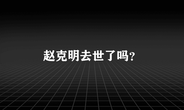 赵克明去世了吗？