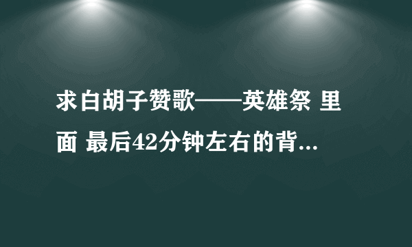 求白胡子赞歌——英雄祭 里面 最后42分钟左右的背景音乐名字！