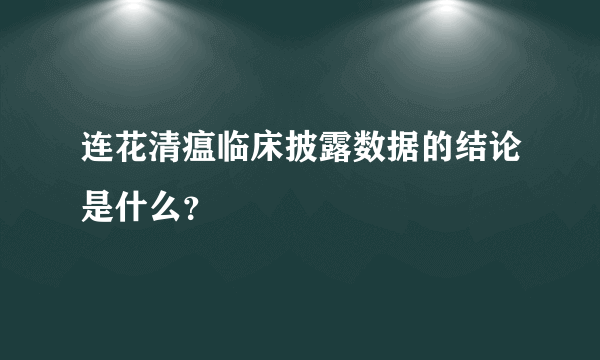 连花清瘟临床披露数据的结论是什么？