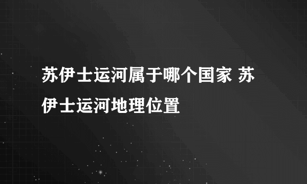 苏伊士运河属于哪个国家 苏伊士运河地理位置