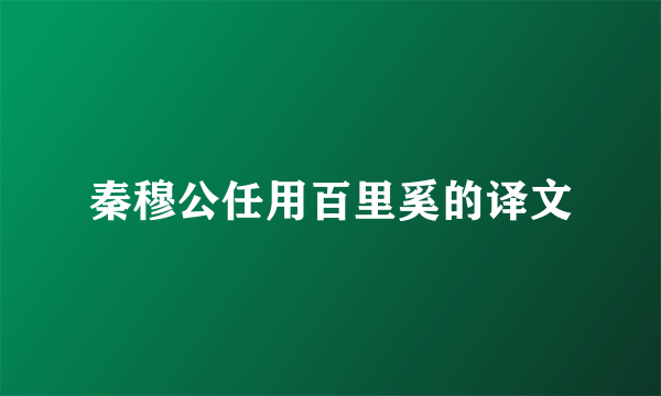 秦穆公任用百里奚的译文