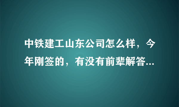 中铁建工山东公司怎么样，今年刚签的，有没有前辈解答一下，主要是休假问题？