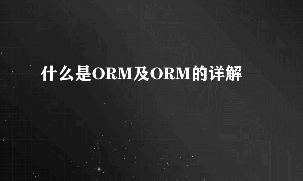 什么是ORM及ORM的详解