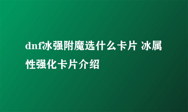 dnf冰强附魔选什么卡片 冰属性强化卡片介绍