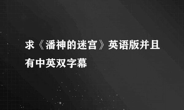 求《潘神的迷宫》英语版并且有中英双字幕