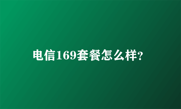 电信169套餐怎么样？