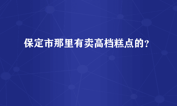 保定市那里有卖高档糕点的？