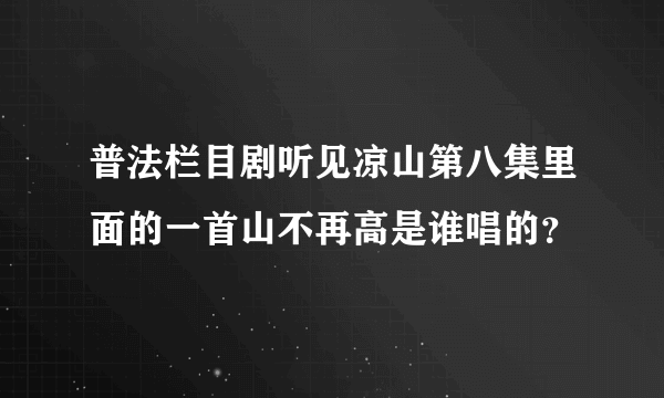 普法栏目剧听见凉山第八集里面的一首山不再高是谁唱的？