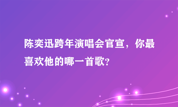 陈奕迅跨年演唱会官宣，你最喜欢他的哪一首歌？