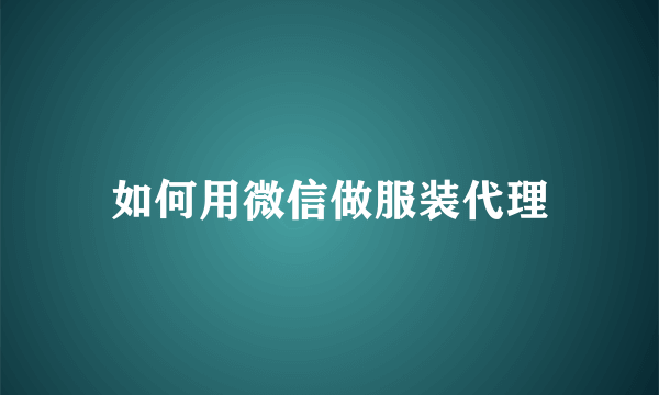 如何用微信做服装代理