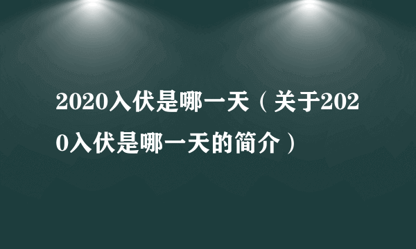 2020入伏是哪一天（关于2020入伏是哪一天的简介）