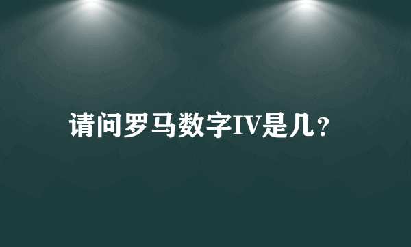 请问罗马数字IV是几？