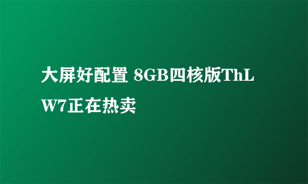 大屏好配置 8GB四核版ThL W7正在热卖