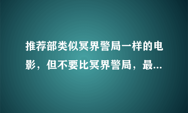 推荐部类似冥界警局一样的电影，但不要比冥界警局，最好一部以上