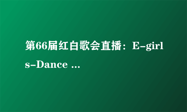 第66届红白歌会直播：E-girls-Dance Dance Dance