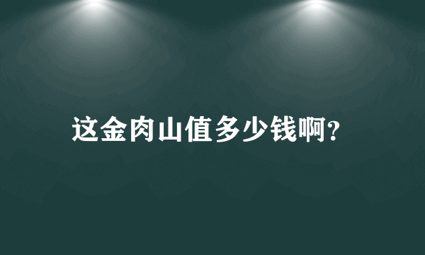 这金肉山值多少钱啊？