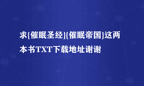 求{催眠圣经}{催眠帝国}这两本书TXT下载地址谢谢