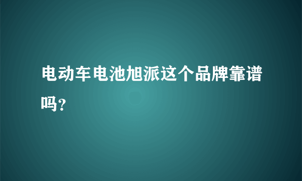 电动车电池旭派这个品牌靠谱吗？