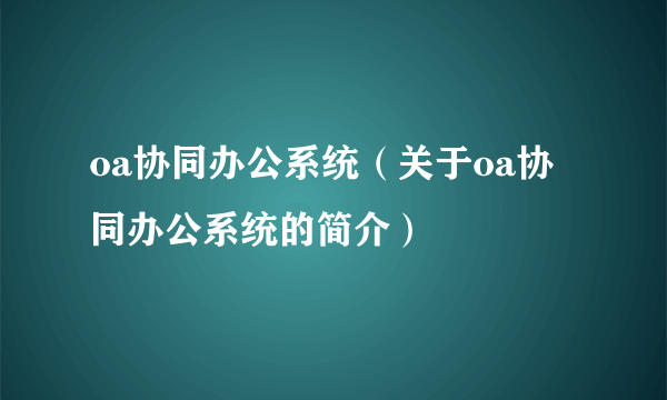 oa协同办公系统（关于oa协同办公系统的简介）