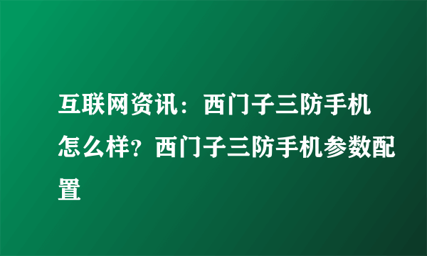 互联网资讯：西门子三防手机怎么样？西门子三防手机参数配置