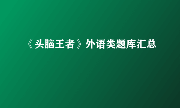 《头脑王者》外语类题库汇总