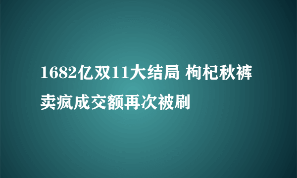 1682亿双11大结局 枸杞秋裤卖疯成交额再次被刷