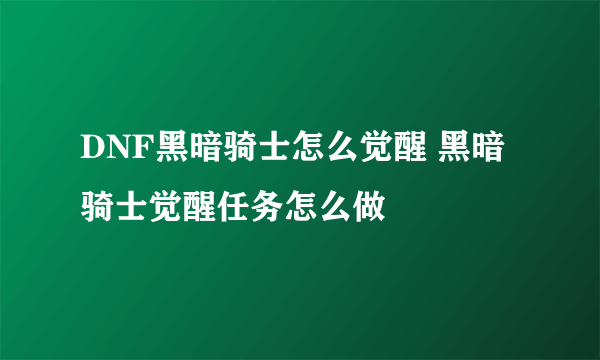 DNF黑暗骑士怎么觉醒 黑暗骑士觉醒任务怎么做