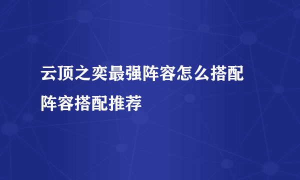 云顶之奕最强阵容怎么搭配 阵容搭配推荐