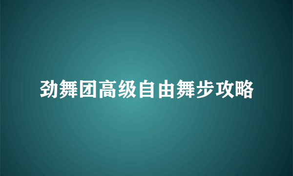 劲舞团高级自由舞步攻略