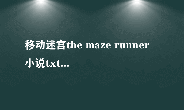 移动迷宫the maze runner 小说txt或者pdf 中文版