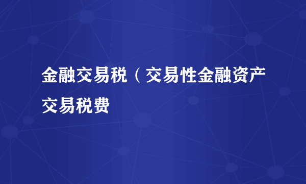 金融交易税（交易性金融资产交易税费