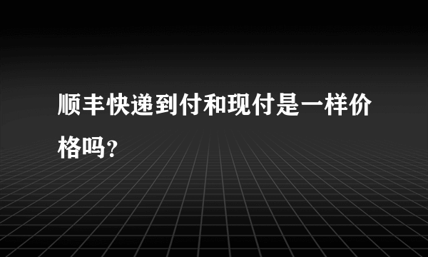 顺丰快递到付和现付是一样价格吗？