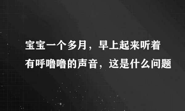 宝宝一个多月，早上起来听着有呼噜噜的声音，这是什么问题