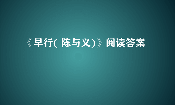 《早行( 陈与义)》阅读答案