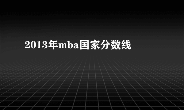 2013年mba国家分数线