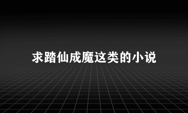 求踏仙成魔这类的小说