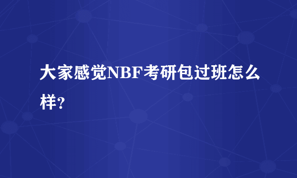 大家感觉NBF考研包过班怎么样？