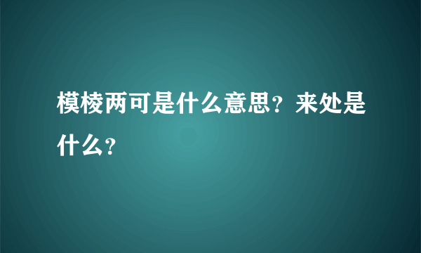 模棱两可是什么意思？来处是什么？