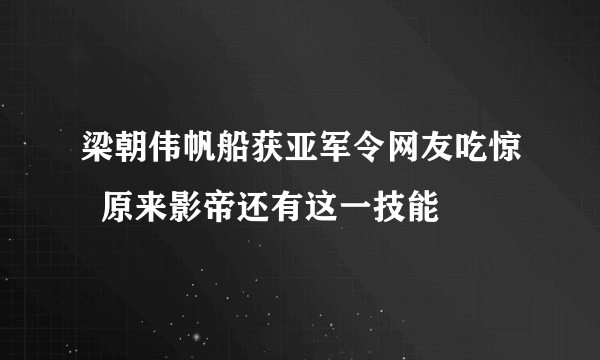 梁朝伟帆船获亚军令网友吃惊  原来影帝还有这一技能