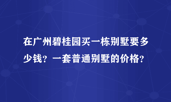 在广州碧桂园买一栋别墅要多少钱？一套普通别墅的价格？