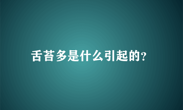 舌苔多是什么引起的？